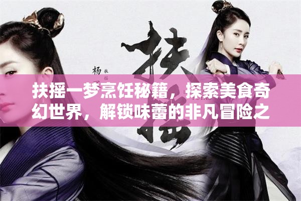 扶搖一夢(mèng)烹飪秘籍，探索美食奇幻世界，解鎖味蕾的非凡冒險(xiǎn)之旅