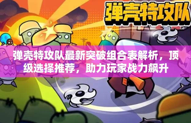 彈殼特攻隊(duì)最新突破組合表解析，頂級(jí)選擇推薦，助力玩家戰(zhàn)力飆升