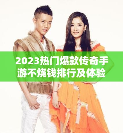 2023熱門爆款傳奇手游不燒錢排行及體驗分享，資源管理高效策略揭秘