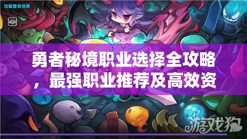 勇者秘境職業(yè)選擇全攻略，最強(qiáng)職業(yè)推薦及高效資源管理技巧