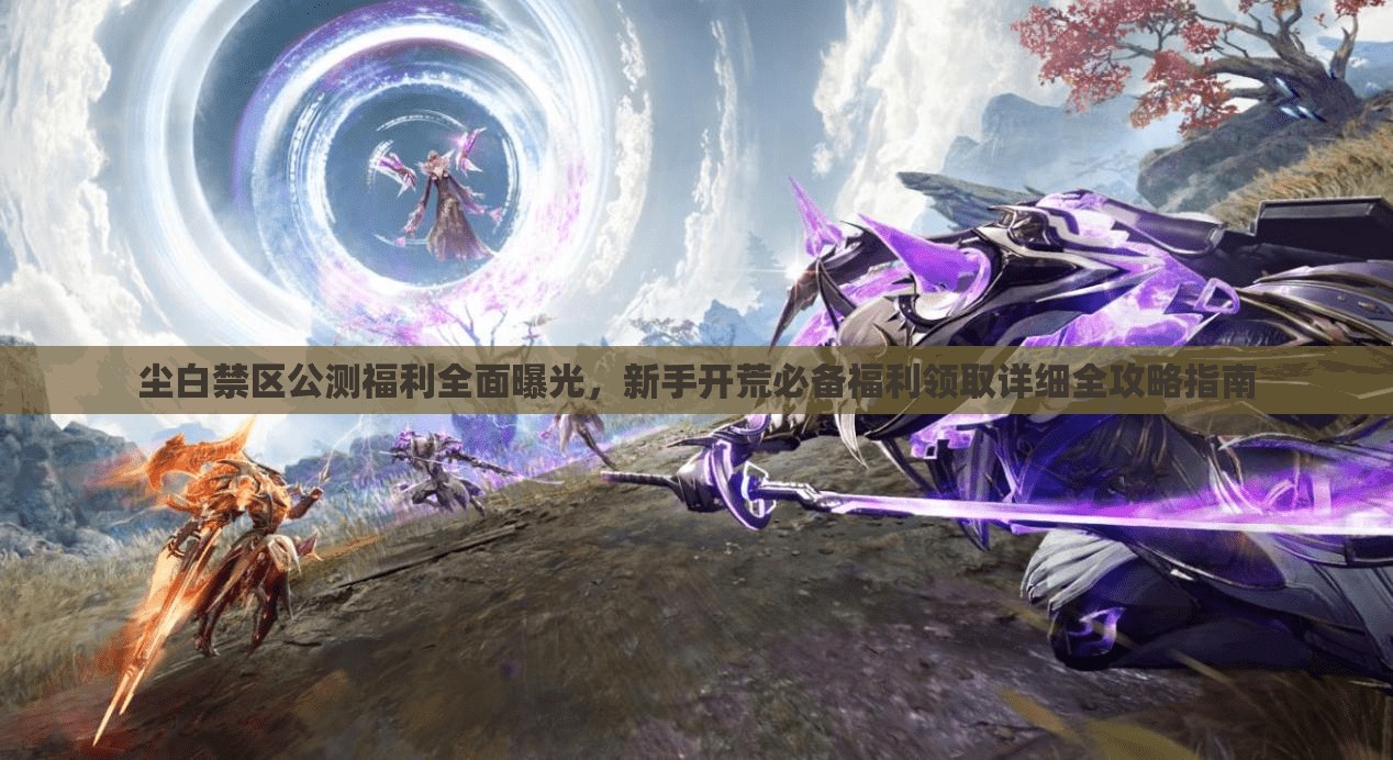 塵白禁區(qū)公測福利全面曝光，新手開荒必備福利領(lǐng)取詳細(xì)全攻略指南