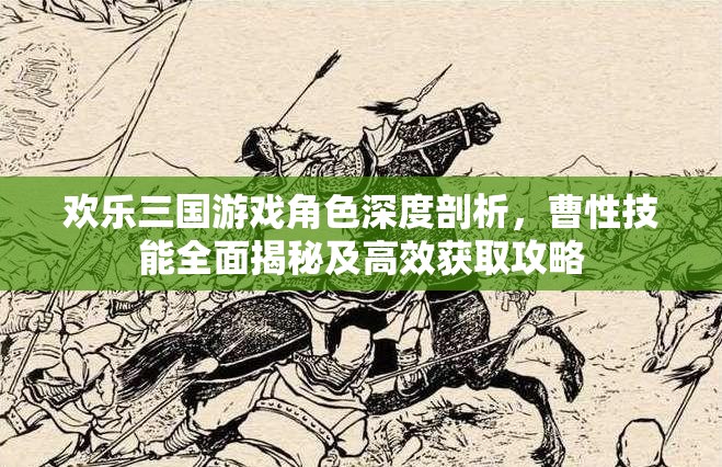 歡樂三國游戲角色深度剖析，曹性技能全面揭秘及高效獲取攻略