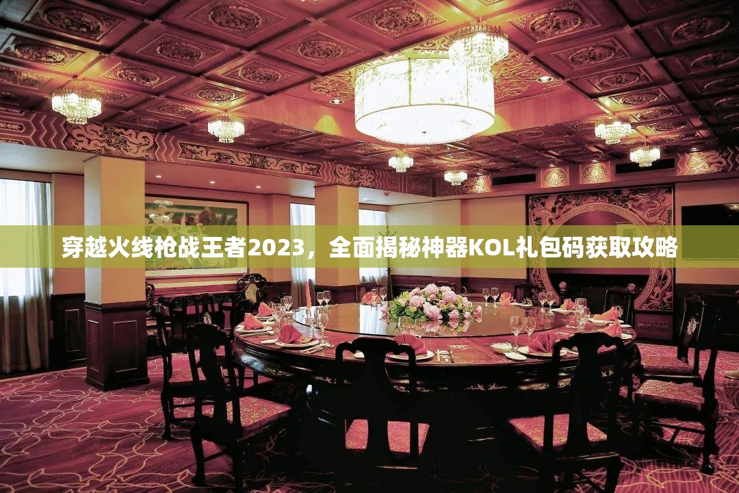 穿越火線槍戰(zhàn)王者2023，全面揭秘神器KOL禮包碼獲取攻略