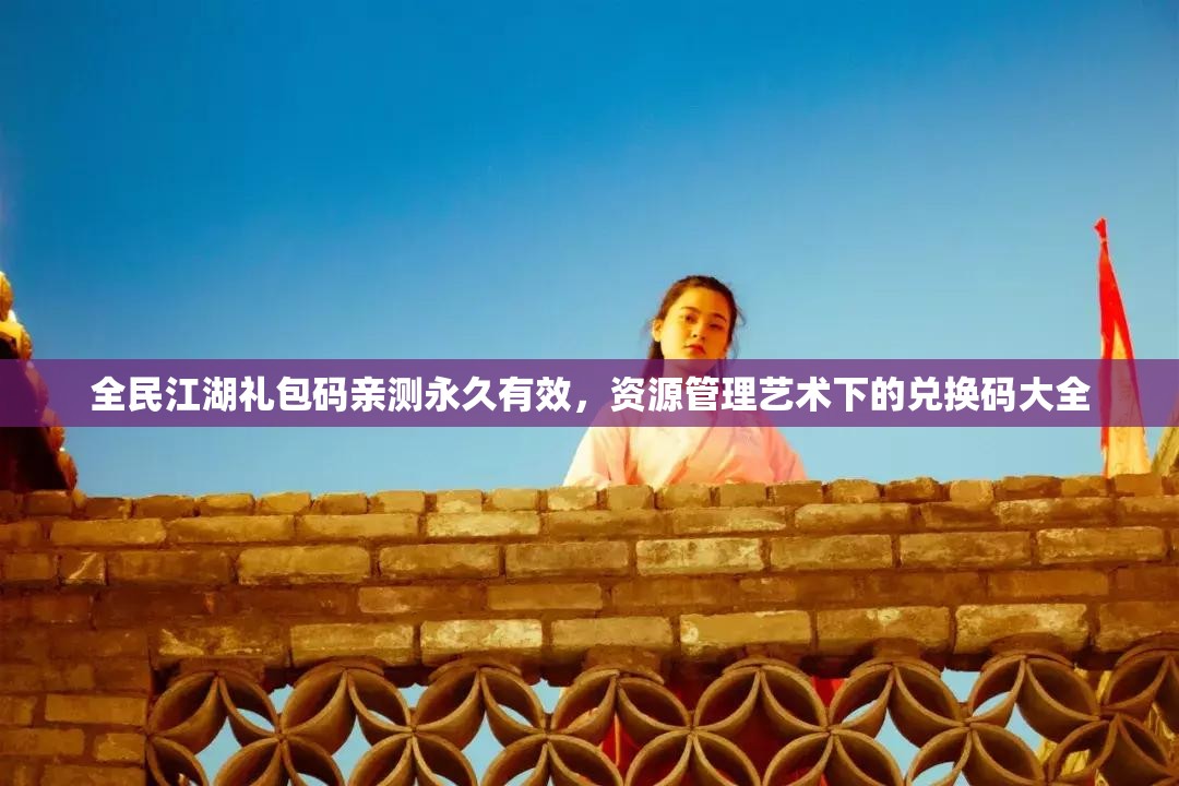全民江湖禮包碼親測(cè)永久有效，資源管理藝術(shù)下的兌換碼大全
