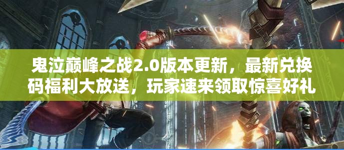 鬼泣巔峰之戰(zhàn)2.0版本更新，最新兌換碼福利大放送，玩家速來領(lǐng)取驚喜好禮！