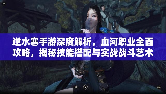 逆水寒手游深度解析，血河職業(yè)全面攻略，揭秘技能搭配與實(shí)戰(zhàn)戰(zhàn)斗藝術(shù)
