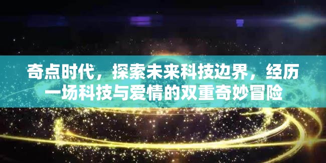 奇點(diǎn)時代，探索未來科技邊界，經(jīng)歷一場科技與愛情的雙重奇妙冒險