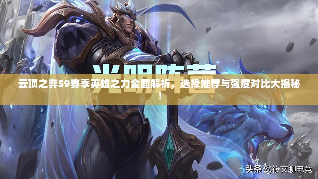 云頂之弈S9賽季英雄之力全面解析，選擇推薦與強(qiáng)度對比大揭秘！