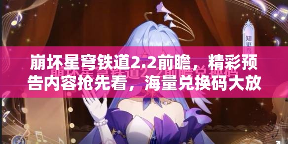 崩壞星穹鐵道2.2前瞻，精彩預告內(nèi)容搶先看，海量兌換碼大放送等你來領(lǐng)