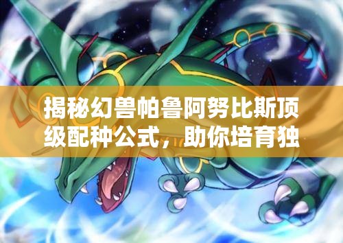 揭秘幻獸帕魯阿努比斯頂級配種公式，助你培育獨一無二的神獸傳奇