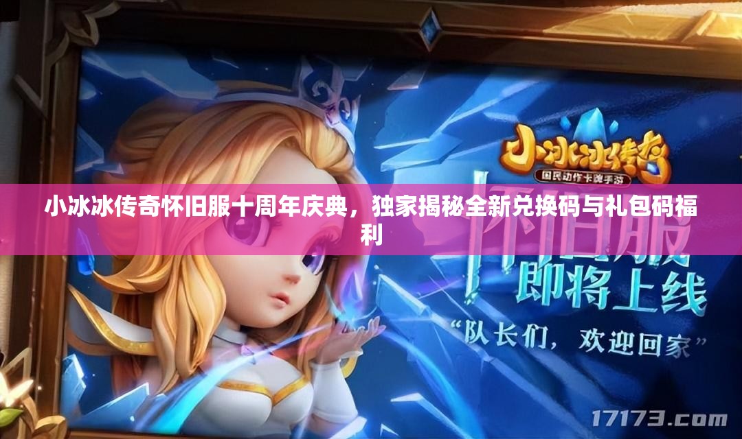 小冰冰傳奇懷舊服十周年慶典，獨家揭秘全新兌換碼與禮包碼福利