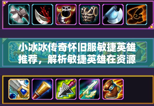 小冰冰傳奇懷舊服敏捷英雄推薦，解析敏捷英雄在資源管理中的重要性及策略