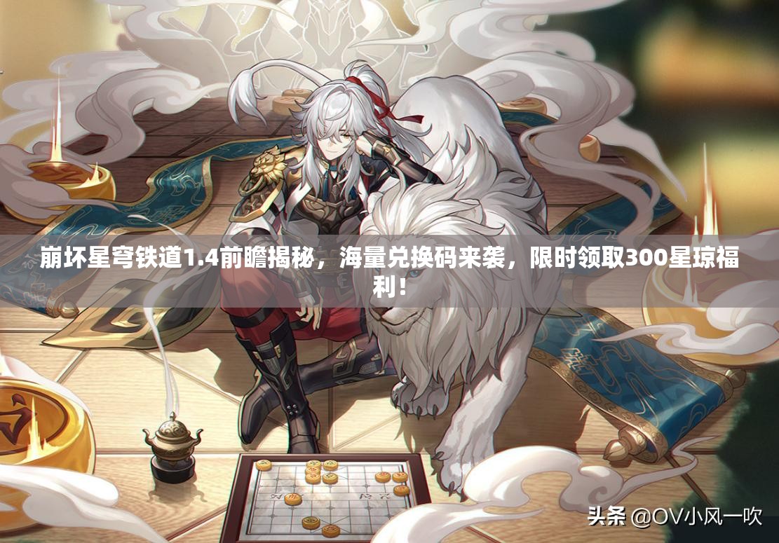 崩壞星穹鐵道1.4前瞻揭秘，海量兌換碼來襲，限時領(lǐng)取300星瓊福利！