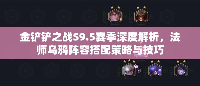 金鏟鏟之戰(zhàn)S9.5賽季深度解析，法師烏鴉陣容搭配策略與技巧