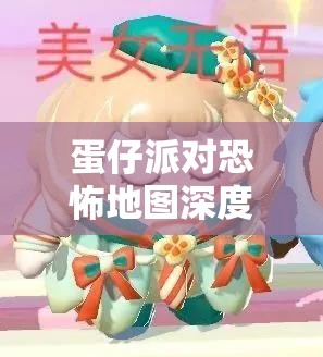 蛋仔派對恐怖地圖深度解析，探尋最令人緊張刺激的恐怖場景