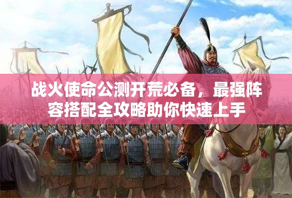 戰(zhàn)火使命公測(cè)開荒必備，最強(qiáng)陣容搭配全攻略助你快速上手