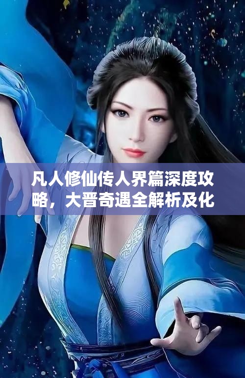 凡人修仙傳人界篇深度攻略，大晉奇遇全解析及化神正確答案揭秘