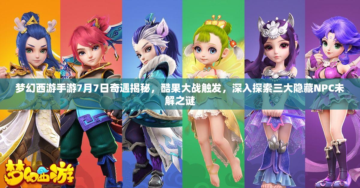 夢幻西游手游7月7日奇遇揭秘，酷果大戰(zhàn)觸發(fā)，深入探索三大隱藏NPC未解之謎