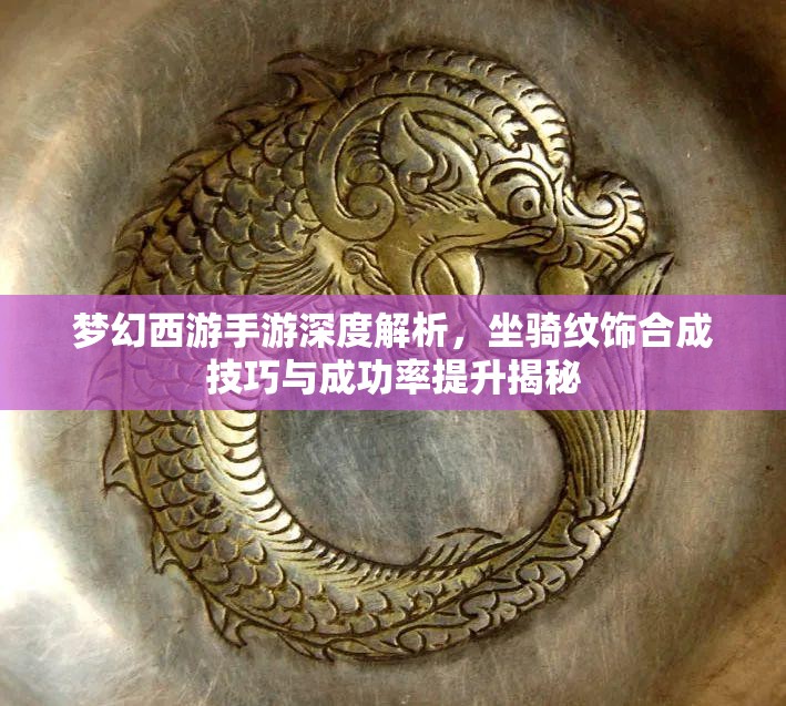 夢幻西游手游深度解析，坐騎紋飾合成技巧與成功率提升揭秘