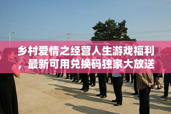 鄉(xiāng)村愛情之經(jīng)營人生游戲福利，最新可用兌換碼獨(dú)家大放送！