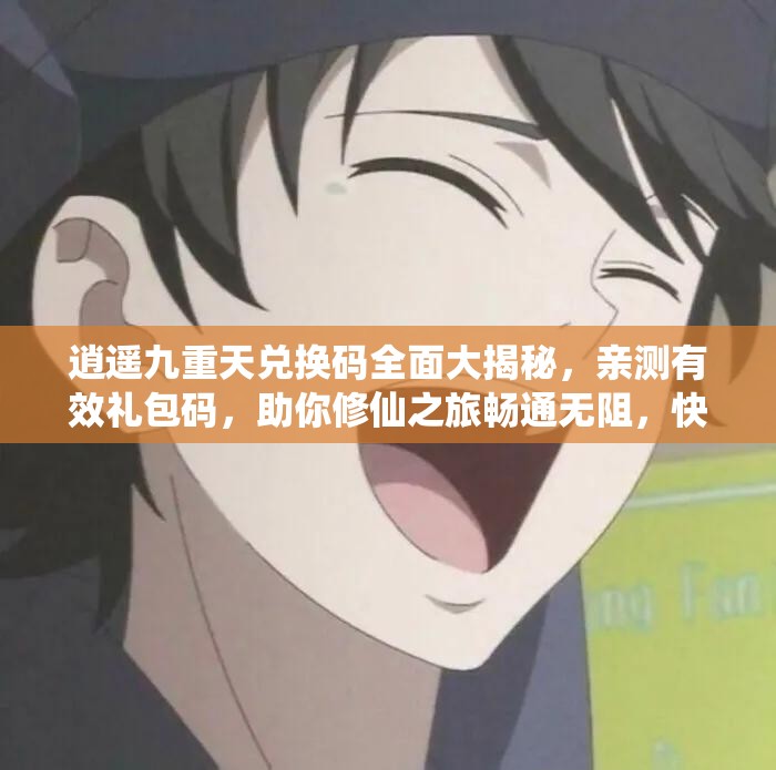 逍遙九重天兌換碼全面大揭秘，親測(cè)有效禮包碼，助你修仙之旅暢通無阻，快速提升實(shí)力