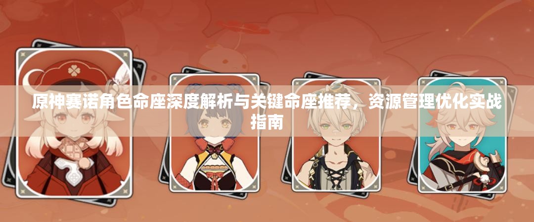 原神賽諾角色命座深度解析與關(guān)鍵命座推薦，資源管理優(yōu)化實戰(zhàn)指南