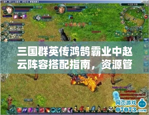 三國群英傳鴻鵠霸業(yè)中趙云陣容搭配指南，資源管理與戰(zhàn)略部署的重要性解析