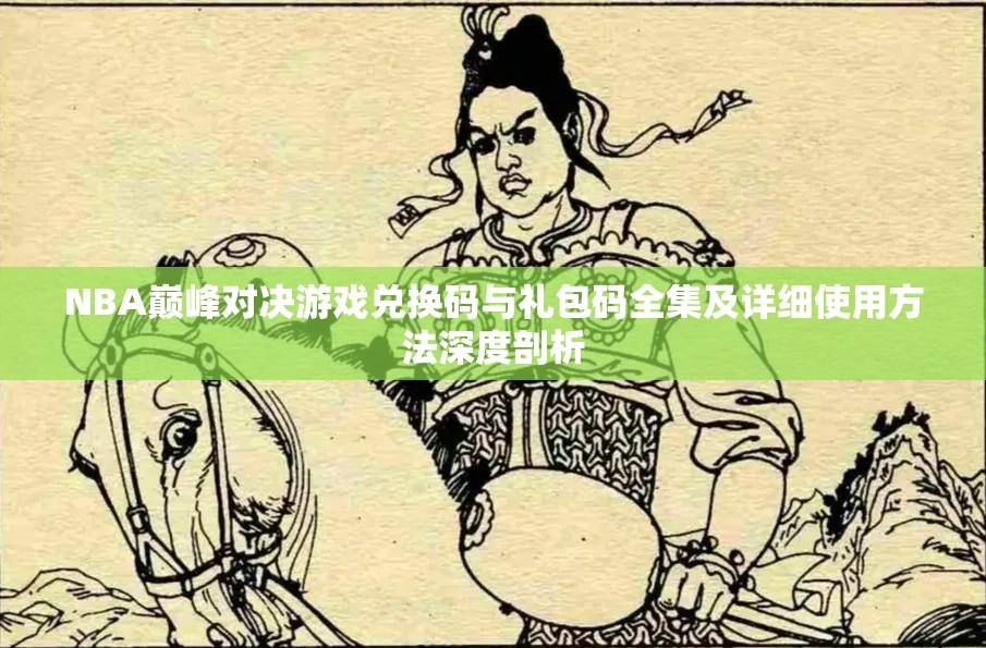 NBA巔峰對決游戲兌換碼與禮包碼全集及詳細(xì)使用方法深度剖析