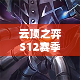 云頂之弈S12賽季攻略，解鎖并利用最強(qiáng)海克斯科技，助你輕松登頂王者段位