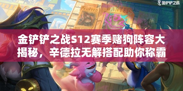 金鏟鏟之戰(zhàn)S12賽季賭狗陣容大揭秘，辛德拉無解搭配助你稱霸