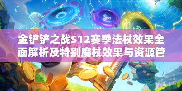 金鏟鏟之戰(zhàn)S12賽季法杖效果全面解析及特別魔杖效果與資源管理策略