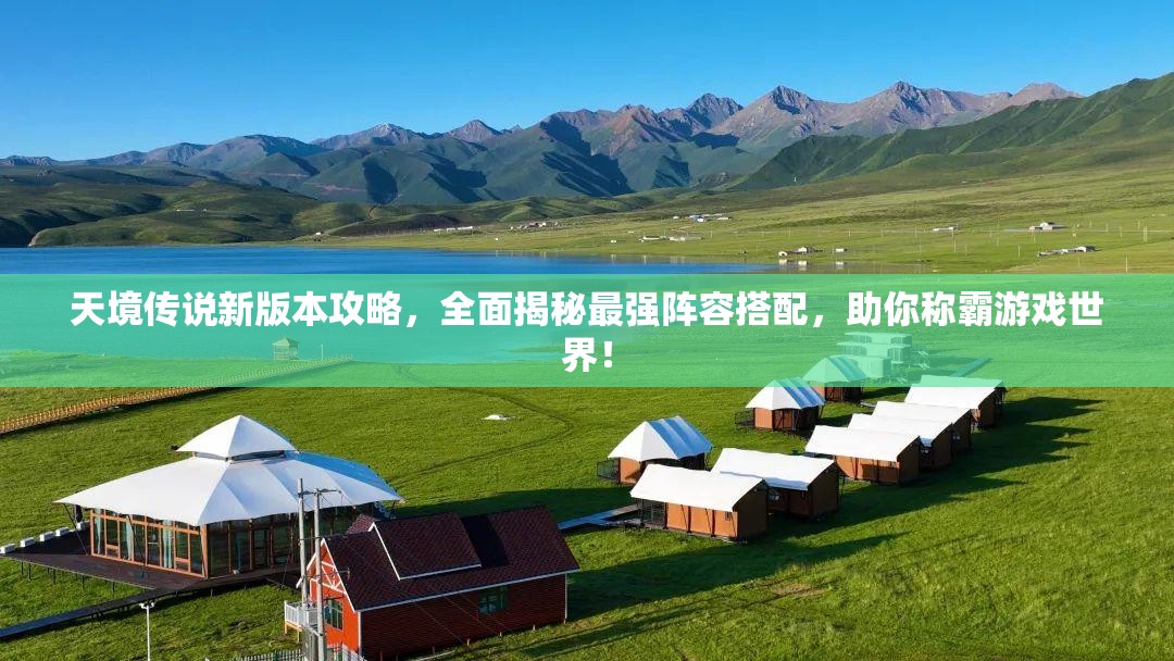 天境傳說新版本攻略，全面揭秘最強陣容搭配，助你稱霸游戲世界！