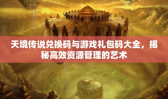 天境傳說兌換碼與游戲禮包碼大全，揭秘高效資源管理的藝術(shù)