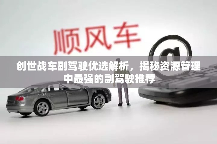 創(chuàng)世戰(zhàn)車副駕駛優(yōu)選解析，揭秘資源管理中最強(qiáng)的副駕駛推薦