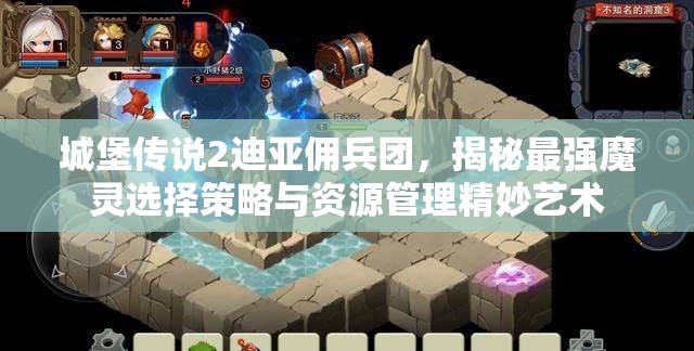 城堡傳說2迪亞傭兵團(tuán)，揭秘最強(qiáng)魔靈選擇策略與資源管理精妙藝術(shù)