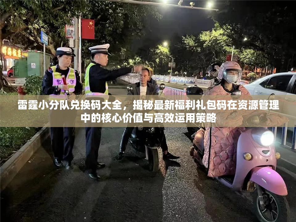 雷霆小分隊兌換碼大全，揭秘最新福利禮包碼在資源管理中的核心價值與高效運用策略