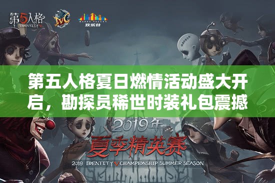 第五人格夏日燃情活動(dòng)盛大開啟，勘探員稀世時(shí)裝禮包震撼驚艷來(lái)襲！