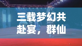 三載夢(mèng)幻共赴宴，群仙齊賀新誅仙，三周年晚會(huì)精彩瞬間全回顧