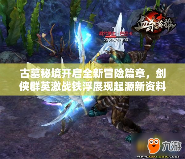古墓秘境開啟全新冒險篇章，劍俠群英激戰(zhàn)鐵浮展現(xiàn)起源新資料片魅力