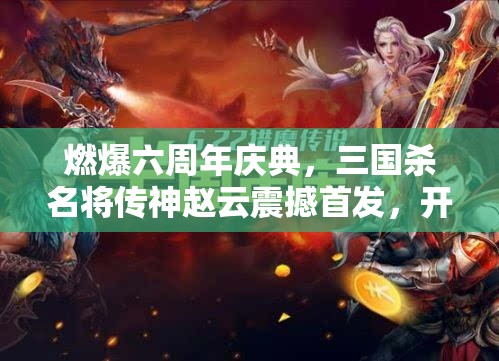 燃爆六周年慶典，三國殺名將傳神趙云震撼首發(fā)，開啟資源管理全新篇章