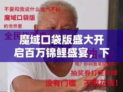 魔域口袋版盛大開啟百萬錦鯉盛宴，下一個被幸運(yùn)之神眷顧的會是你嗎？