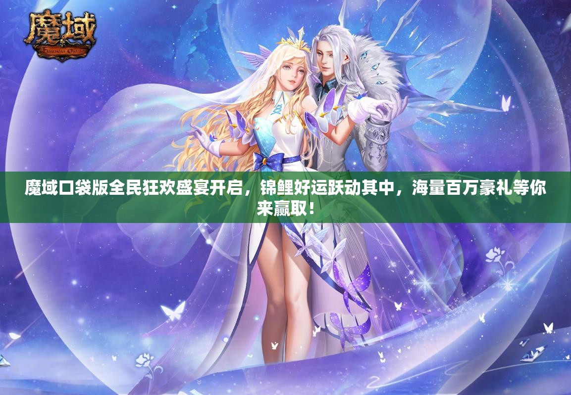 魔域口袋版全民狂歡盛宴開啟，錦鯉好運(yùn)躍動其中，海量百萬豪禮等你來贏??！