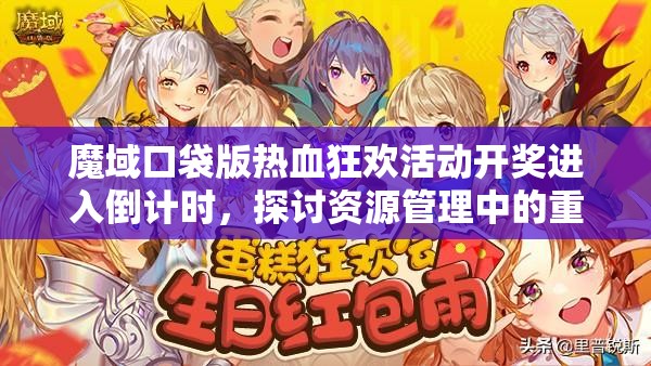 魔域口袋版熱血狂歡活動開獎(jiǎng)進(jìn)入倒計(jì)時(shí)，探討資源管理中的重要性及高效策略
