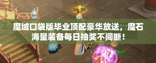 魔域口袋版畢業(yè)頂配豪華放送，魔石海量裝備每日抽獎(jiǎng)不間斷！