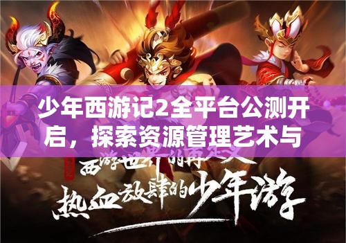 少年西游記2全平臺公測開啟，探索資源管理藝術與制勝策略