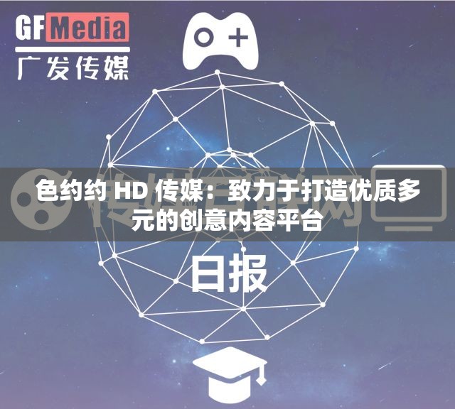 色約約 HD 傳媒：致力于打造優(yōu)質多元的創(chuàng)意內容平臺