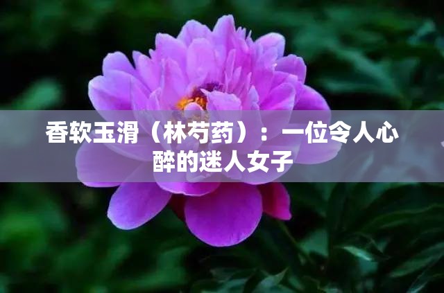 香軟玉滑（林芍藥）：一位令人心醉的迷人女子