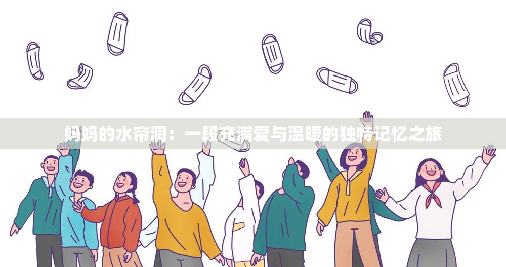 媽媽的水簾洞：一段充滿愛與溫暖的獨特記憶之旅