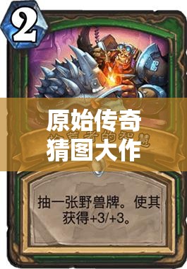 原始傳奇猜圖大作戰(zhàn)，喚醒塵封記憶，挑戰(zhàn)你的智慧與想象力極限！