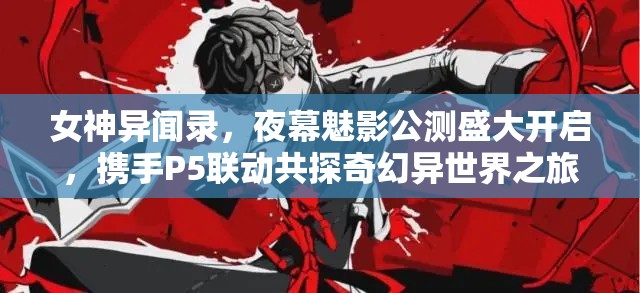 女神異聞錄，夜幕魅影公測(cè)盛大開(kāi)啟，攜手P5聯(lián)動(dòng)共探奇幻異世界之旅